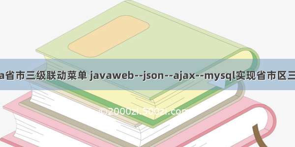 ajax js java省市三级联动菜单 javaweb--json--ajax--mysql实现省市区三级联动（附