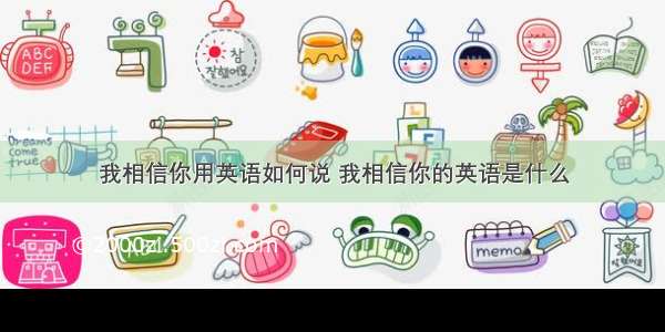 我相信你用英语如何说 我相信你的英语是什么