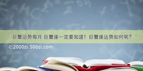 巨蟹运势每月 巨蟹座一定要知道！巨蟹座运势如何呢？