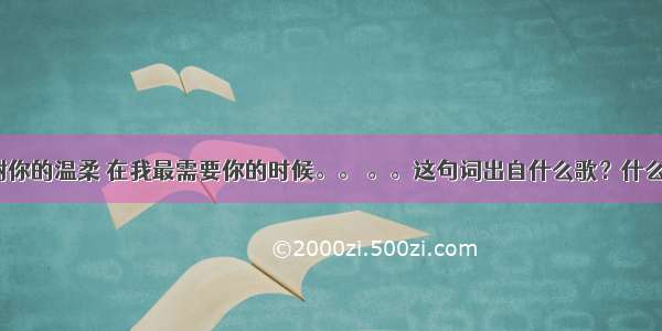 谢谢你的温柔 在我最需要你的时候。。 。。这句词出自什么歌？什么歌？