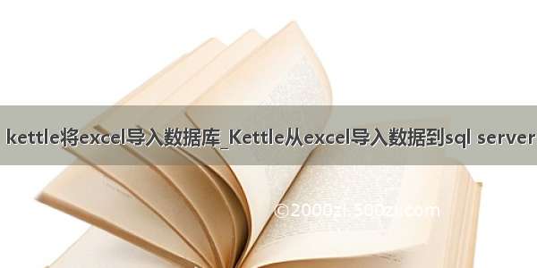 kettle将excel导入数据库_Kettle从excel导入数据到sql server