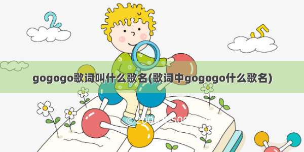 gogogo歌词叫什么歌名(歌词中gogogo什么歌名)