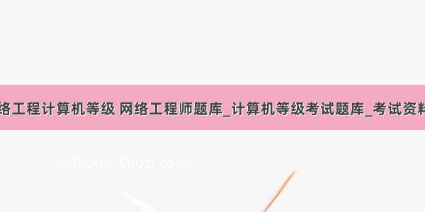 网络工程计算机等级 网络工程师题库_计算机等级考试题库_考试资料网