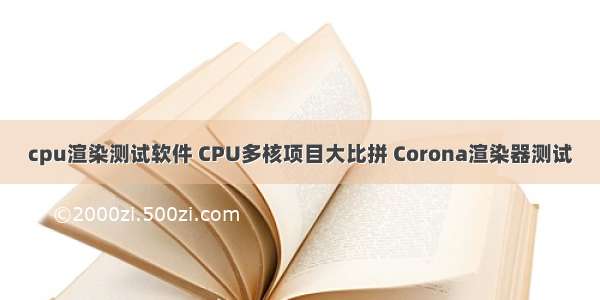 cpu渲染测试软件 CPU多核项目大比拼 Corona渲染器测试