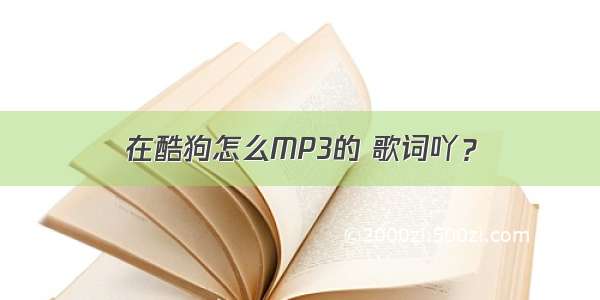 在酷狗怎么MP3的 歌词吖？