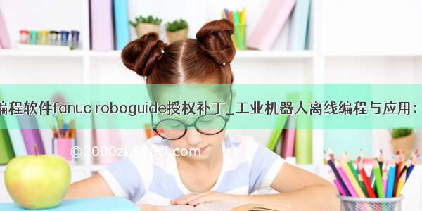 发那科机器人编程软件fanuc roboguide授权补丁_工业机器人离线编程与应用：ROBOGUIDE