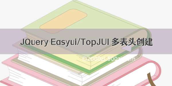 JQuery Easyui/TopJUI 多表头创建