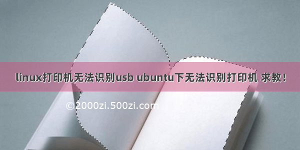 linux打印机无法识别usb ubuntu下无法识别打印机 求教！