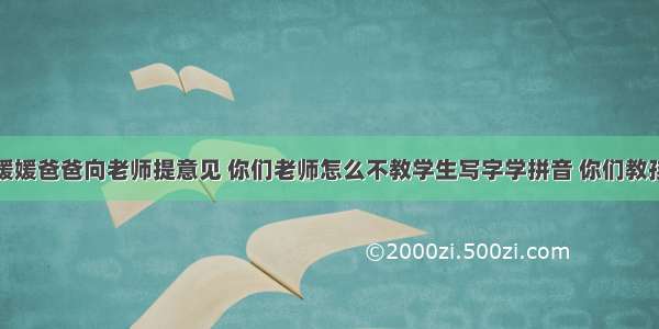 大一班媛媛爸爸向老师提意见 你们老师怎么不教学生写字学拼音 你们教孩子什么