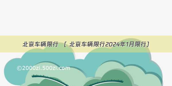 北京车辆限行 （ 北京车辆限行2024年1月限行）