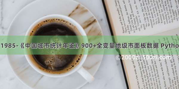 【原创】1985-《中国城市统计年鉴》900+全变量地级市面板数据 Python编程整理