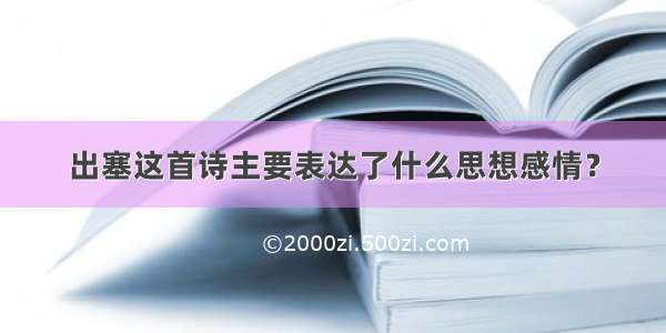 出塞这首诗主要表达了什么思想感情？