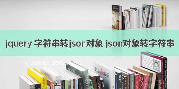 jquery 字符串转json对象 json对象转字符串