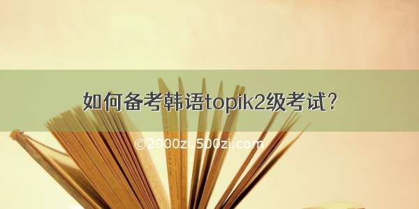 如何备考韩语topik2级考试？