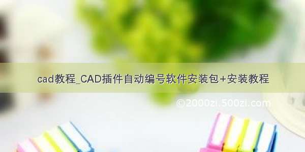cad教程_CAD插件自动编号软件安装包+安装教程