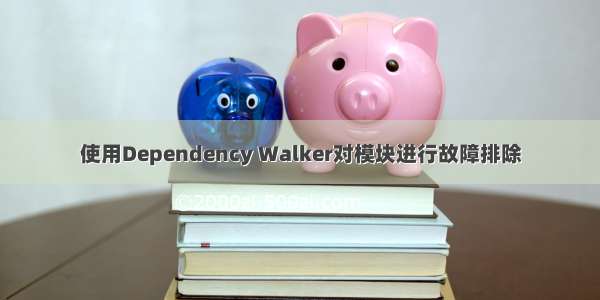 使用Dependency Walker对模块进行故障排除