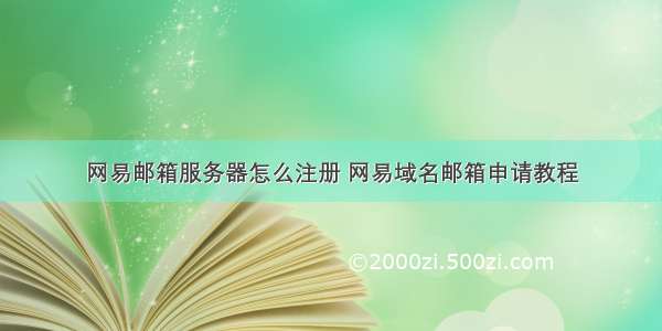 网易邮箱服务器怎么注册 网易域名邮箱申请教程