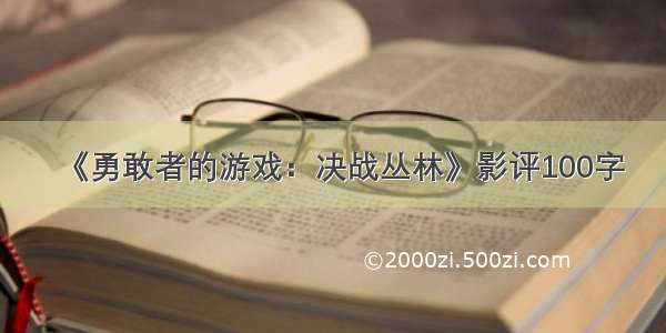 《勇敢者的游戏：决战丛林》影评100字