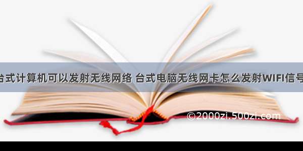 台式计算机可以发射无线网络 台式电脑无线网卡怎么发射WIFI信号！