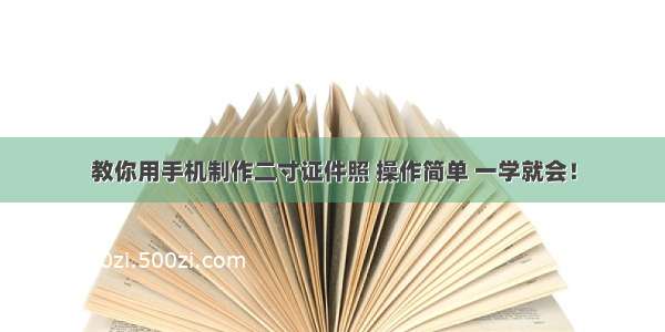 教你用手机制作二寸证件照 操作简单 一学就会！