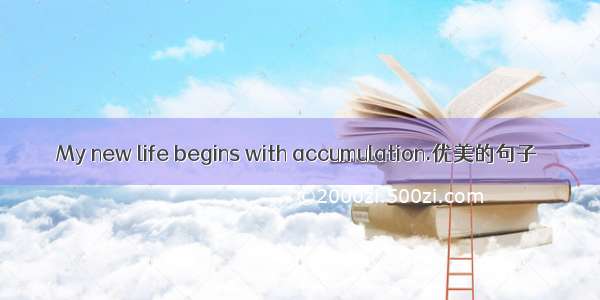 My new life begins with accumulation.优美的句子