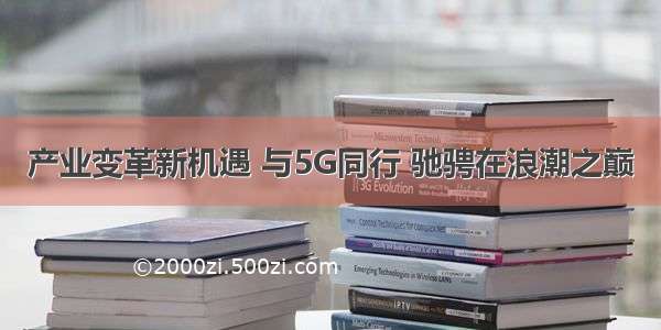 产业变革新机遇 与5G同行 驰骋在浪潮之巅