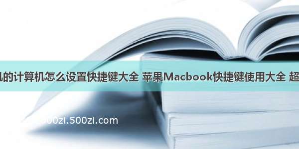 苹果手机的计算机怎么设置快捷键大全 苹果Macbook快捷键使用大全 超详细！...