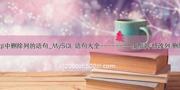 mysql中删除列的语句_MySQL 语句大全--------添加列 修改列 删除列