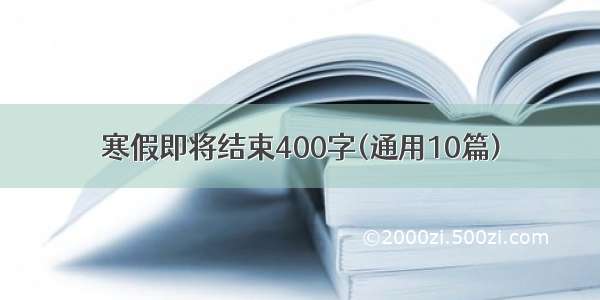 寒假即将结束400字(通用10篇)