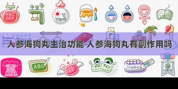 人参海狗丸主治功能 人参海狗丸有副作用吗