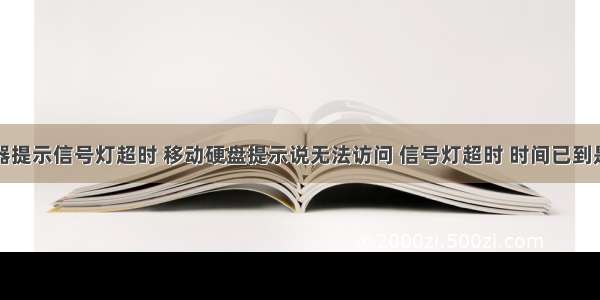 进共享服务器提示信号灯超时 移动硬盘提示说无法访问 信号灯超时 时间已到是为什么啊...