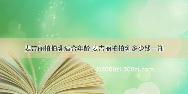 麦吉丽拍拍乳适合年龄 麦吉丽拍拍乳多少钱一瓶