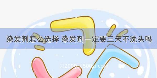 染发剂怎么选择 染发剂一定要三天不洗头吗