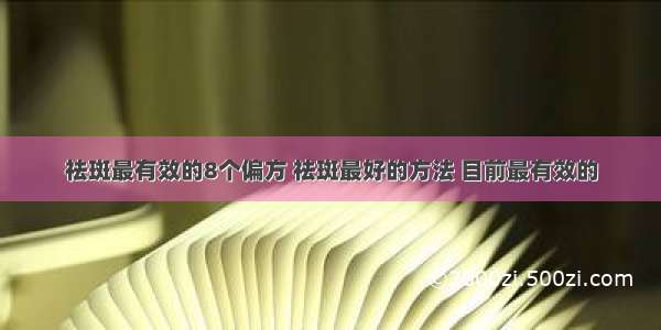 祛斑最有效的8个偏方 祛斑最好的方法 目前最有效的