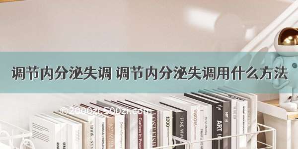 调节内分泌失调 调节内分泌失调用什么方法