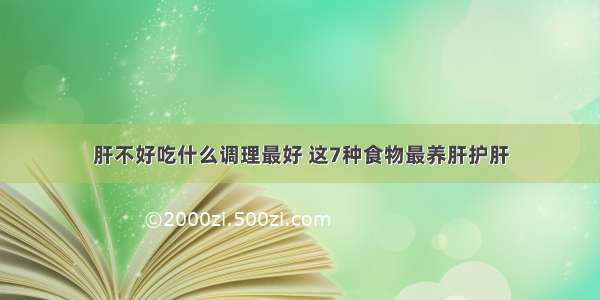 肝不好吃什么调理最好 这7种食物最养肝护肝