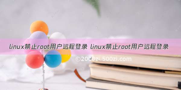 linux禁止root用户远程登录 linux禁止root用户远程登录