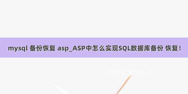 mysql 备份恢复 asp_ASP中怎么实现SQL数据库备份 恢复！