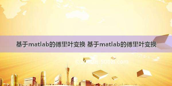 基于matlab的傅里叶变换 基于matlab的傅里叶变换