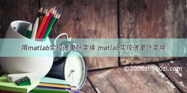 用matlab实现傅里叶变换 matlab实现傅里叶变换