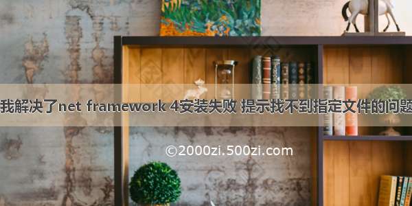 我解决了net framework 4安装失败 提示找不到指定文件的问题