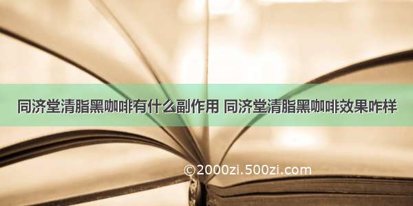 同济堂清脂黑咖啡有什么副作用 同济堂清脂黑咖啡效果咋样