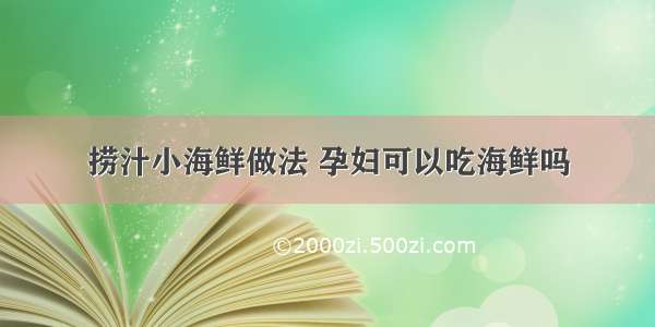 捞汁小海鲜做法 孕妇可以吃海鲜吗