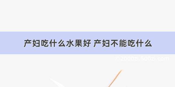 产妇吃什么水果好 产妇不能吃什么