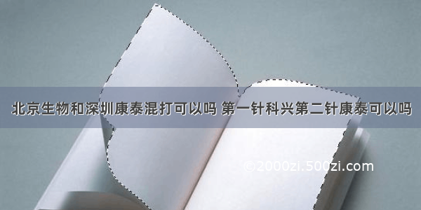 北京生物和深圳康泰混打可以吗 第一针科兴第二针康泰可以吗