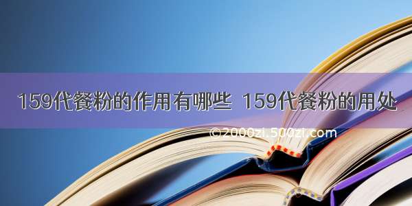 159代餐粉的作用有哪些  159代餐粉的用处