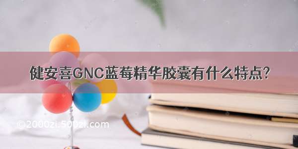 健安喜GNC蓝莓精华胶囊有什么特点?