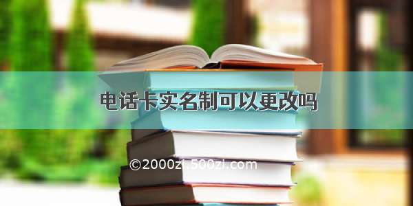 电话卡实名制可以更改吗