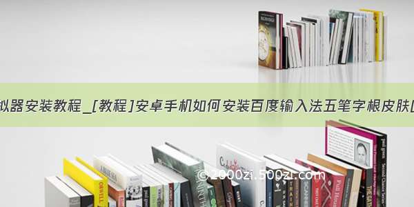 安卓模拟器安装教程_[教程]安卓手机如何安装百度输入法五笔字根皮肤[教程]...