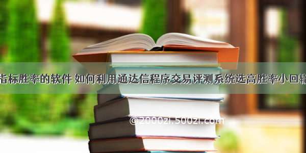 测试通达信指标胜率的软件 如何利用通达信程序交易评测系统选高胜率小回辙高收益股票